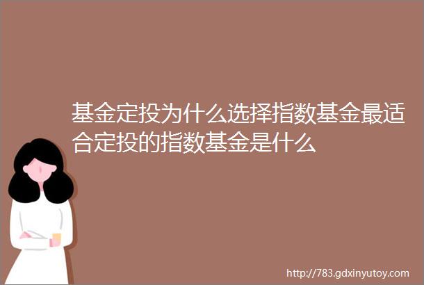 基金定投为什么选择指数基金最适合定投的指数基金是什么