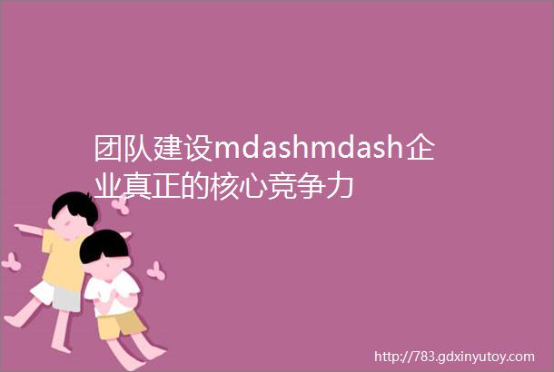 团队建设mdashmdash企业真正的核心竞争力