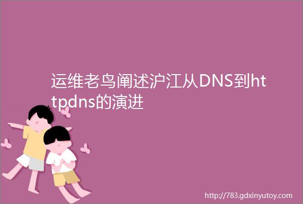 运维老鸟阐述沪江从DNS到httpdns的演进