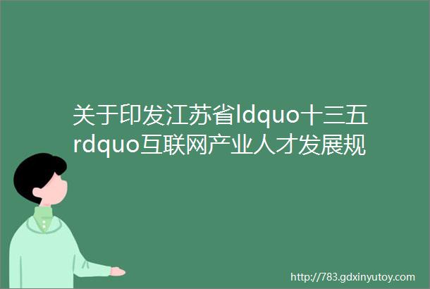 关于印发江苏省ldquo十三五rdquo互联网产业人才发展规划的通知