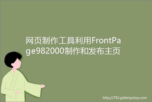 网页制作工具利用FrontPage982000制作和发布主页
