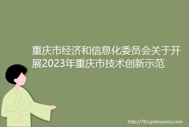 重庆市经济和信息化委员会关于开展2023年重庆市技术创新示范企业认定和复核评价工作的通知