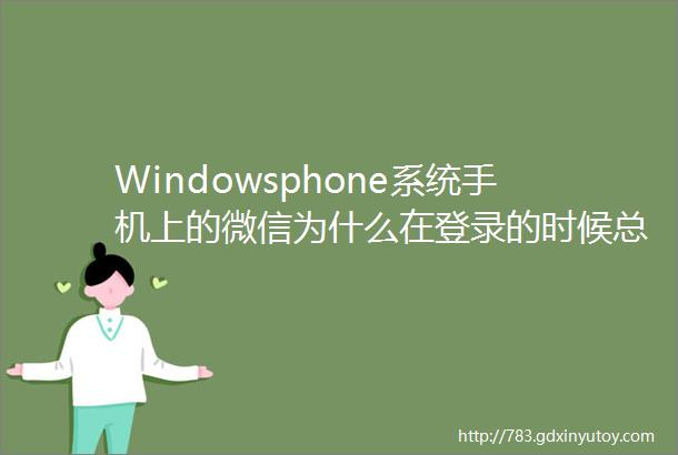 Windowsphone系统手机上的微信为什么在登录的时候总