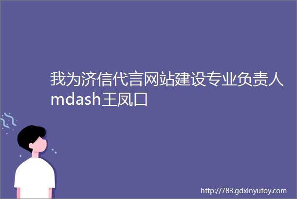 我为济信代言网站建设专业负责人mdash王凤口