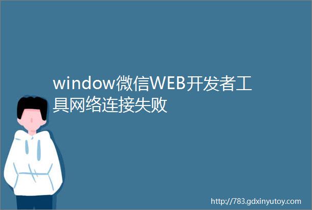window微信WEB开发者工具网络连接失败