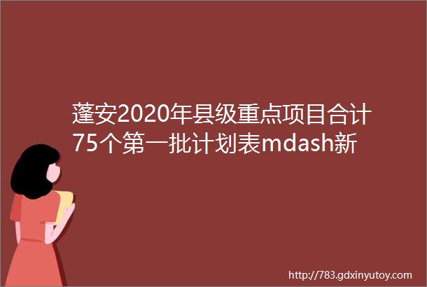 蓬安2020年县级重点项目合计75个第一批计划表mdash新建项目