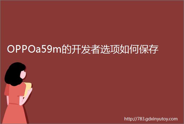 OPPOa59m的开发者选项如何保存