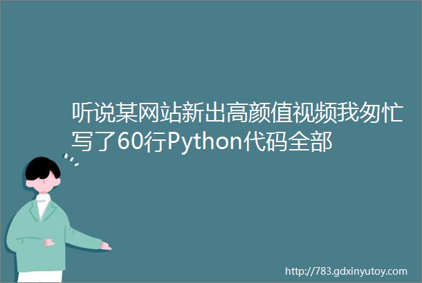 听说某网站新出高颜值视频我匆忙写了60行Python代码全部将它们爬了下来